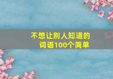 不想让别人知道的词语100个简单