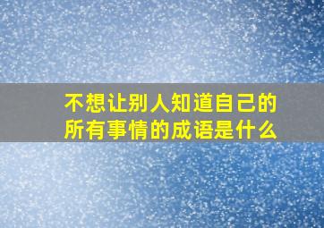 不想让别人知道自己的所有事情的成语是什么