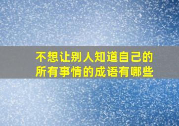 不想让别人知道自己的所有事情的成语有哪些