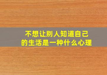 不想让别人知道自己的生活是一种什么心理