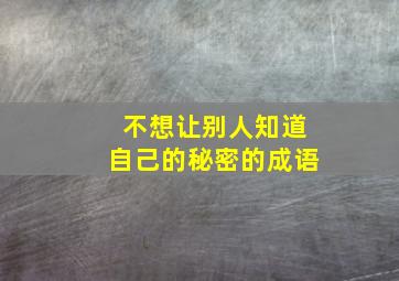 不想让别人知道自己的秘密的成语