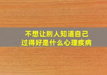 不想让别人知道自己过得好是什么心理疾病