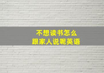 不想读书怎么跟家人说呢英语