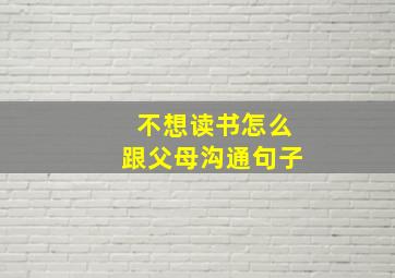 不想读书怎么跟父母沟通句子