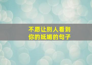 不愿让别人看到你的妩媚的句子