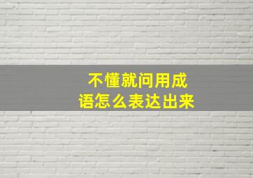 不懂就问用成语怎么表达出来