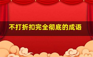 不打折扣完全彻底的成语