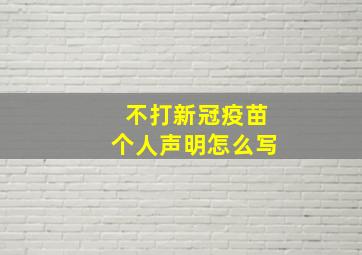 不打新冠疫苗个人声明怎么写