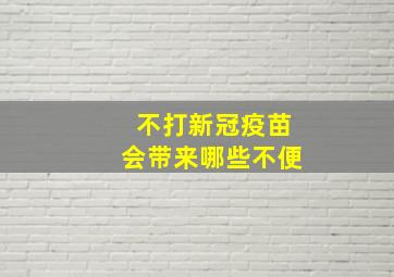 不打新冠疫苗会带来哪些不便