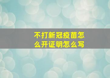 不打新冠疫苗怎么开证明怎么写