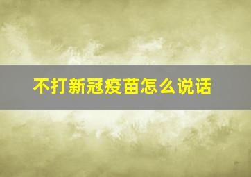 不打新冠疫苗怎么说话