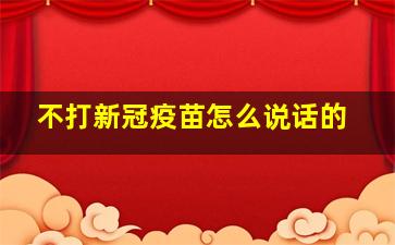 不打新冠疫苗怎么说话的