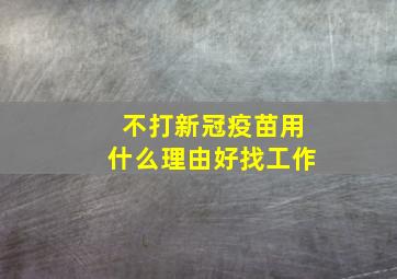 不打新冠疫苗用什么理由好找工作