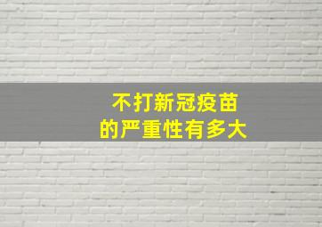 不打新冠疫苗的严重性有多大