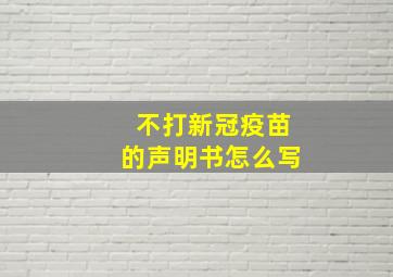 不打新冠疫苗的声明书怎么写