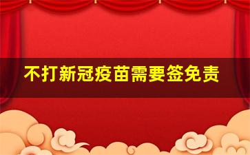 不打新冠疫苗需要签免责