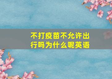 不打疫苗不允许出行吗为什么呢英语