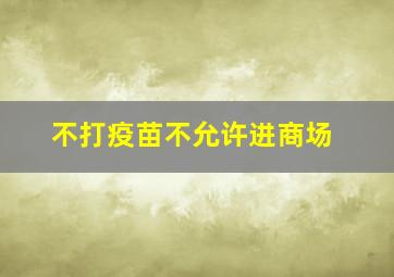 不打疫苗不允许进商场