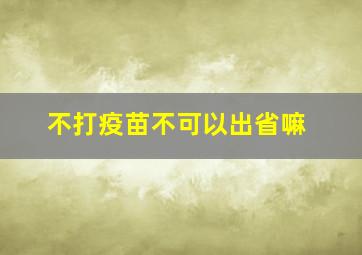 不打疫苗不可以出省嘛