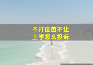 不打疫苗不让上学怎么投诉