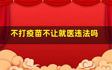 不打疫苗不让就医违法吗