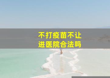 不打疫苗不让进医院合法吗