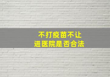 不打疫苗不让进医院是否合法