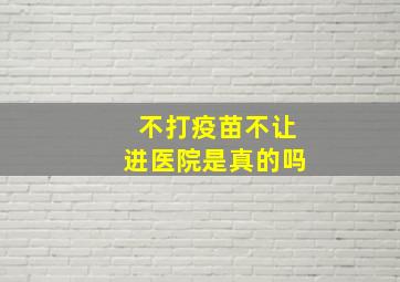 不打疫苗不让进医院是真的吗