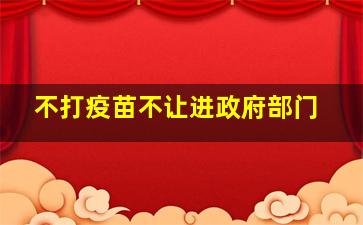 不打疫苗不让进政府部门