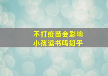 不打疫苗会影响小孩读书吗知乎