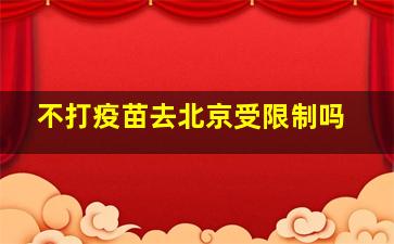 不打疫苗去北京受限制吗