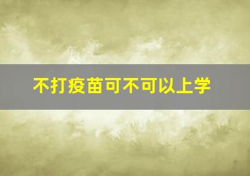 不打疫苗可不可以上学