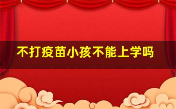 不打疫苗小孩不能上学吗