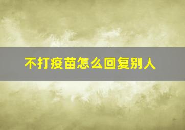 不打疫苗怎么回复别人