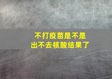 不打疫苗是不是出不去核酸结果了