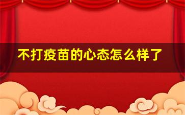 不打疫苗的心态怎么样了