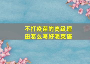 不打疫苗的高级理由怎么写好呢英语