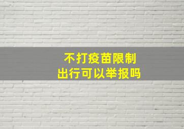 不打疫苗限制出行可以举报吗