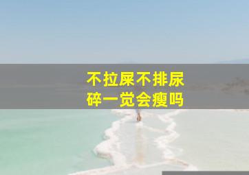 不拉屎不排尿碎一觉会瘦吗