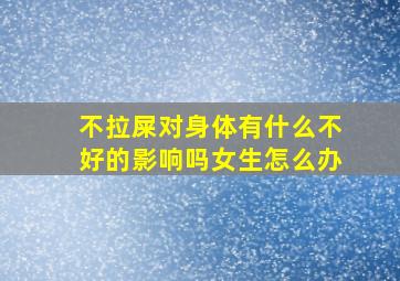 不拉屎对身体有什么不好的影响吗女生怎么办