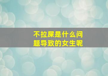 不拉屎是什么问题导致的女生呢