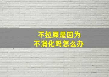 不拉屎是因为不消化吗怎么办