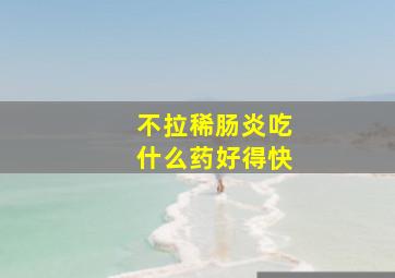 不拉稀肠炎吃什么药好得快