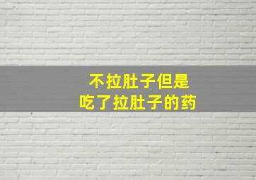 不拉肚子但是吃了拉肚子的药