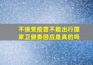 不接受疫苗不能出行国家卫健委回应是真的吗