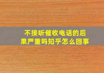 不接听催收电话的后果严重吗知乎怎么回事