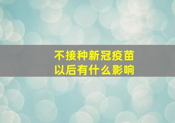 不接种新冠疫苗以后有什么影响