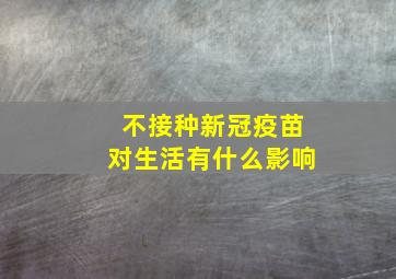 不接种新冠疫苗对生活有什么影响