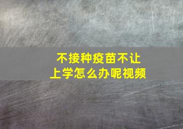 不接种疫苗不让上学怎么办呢视频