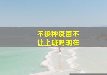 不接种疫苗不让上班吗现在